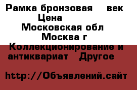 Рамка бронзовая 20 век › Цена ­ 1 800 - Московская обл., Москва г. Коллекционирование и антиквариат » Другое   